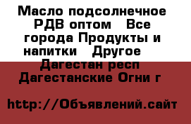 Масло подсолнечное РДВ оптом - Все города Продукты и напитки » Другое   . Дагестан респ.,Дагестанские Огни г.